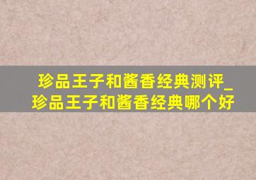 珍品王子和酱香经典测评_珍品王子和酱香经典哪个好