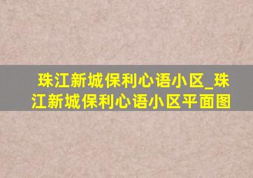 珠江新城保利心语小区_珠江新城保利心语小区平面图