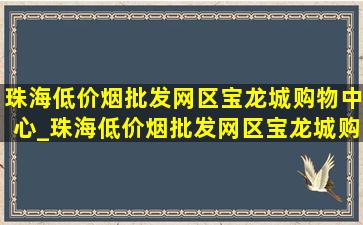 珠海(低价烟批发网)区宝龙城购物中心_珠海(低价烟批发网)区宝龙城购物中心面积