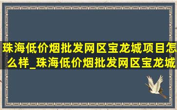 珠海(低价烟批发网)区宝龙城项目怎么样_珠海(低价烟批发网)区宝龙城怎么样