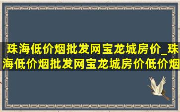 珠海(低价烟批发网)宝龙城房价_珠海(低价烟批发网)宝龙城房价(低价烟批发网)价格