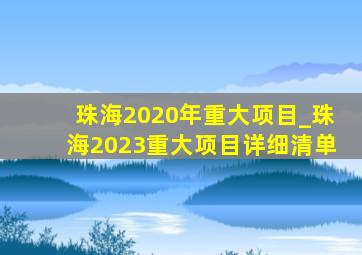 珠海2020年重大项目_珠海2023重大项目详细清单