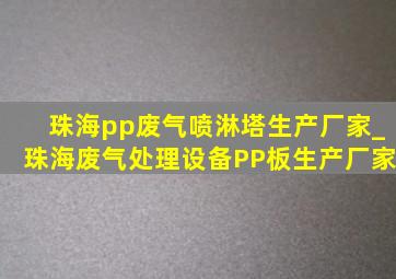 珠海pp废气喷淋塔生产厂家_珠海废气处理设备PP板生产厂家