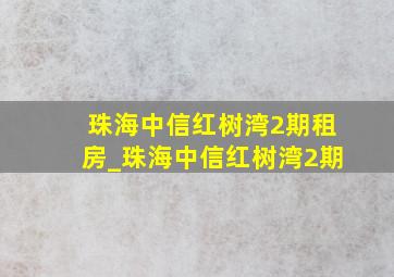 珠海中信红树湾2期租房_珠海中信红树湾2期