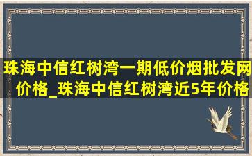 珠海中信红树湾一期(低价烟批发网)价格_珠海中信红树湾近5年价格走势