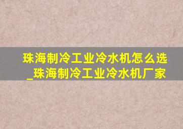 珠海制冷工业冷水机怎么选_珠海制冷工业冷水机厂家