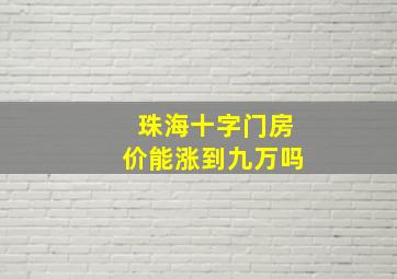 珠海十字门房价能涨到九万吗