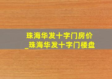 珠海华发十字门房价_珠海华发十字门楼盘