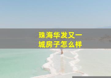 珠海华发又一城房子怎么样