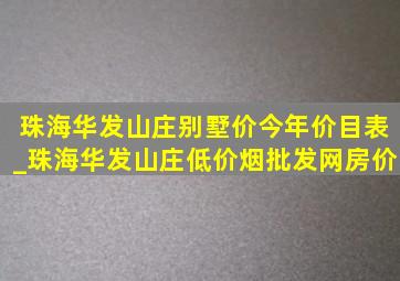 珠海华发山庄别墅价今年价目表_珠海华发山庄(低价烟批发网)房价