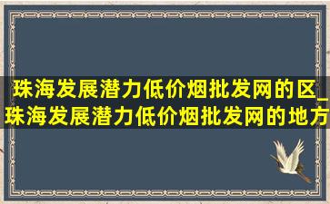 珠海发展潜力(低价烟批发网)的区_珠海发展潜力(低价烟批发网)的地方