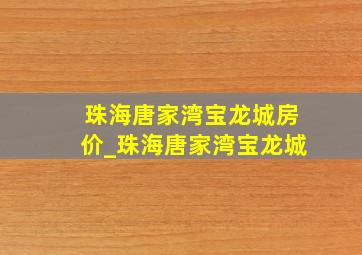 珠海唐家湾宝龙城房价_珠海唐家湾宝龙城