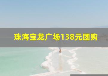 珠海宝龙广场138元团购