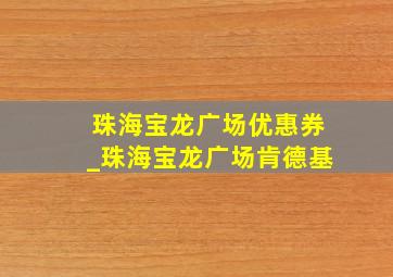 珠海宝龙广场优惠券_珠海宝龙广场肯德基