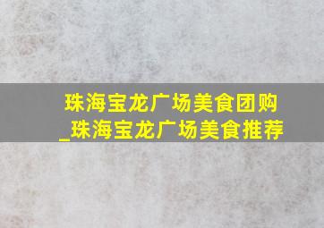 珠海宝龙广场美食团购_珠海宝龙广场美食推荐