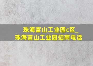 珠海富山工业园c区_珠海富山工业园招商电话