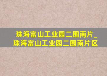 珠海富山工业园二围南片_珠海富山工业园二围南片区