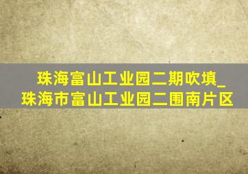 珠海富山工业园二期吹填_珠海市富山工业园二围南片区