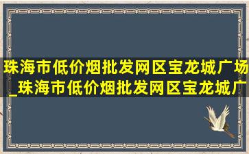 珠海市(低价烟批发网)区宝龙城广场_珠海市(低价烟批发网)区宝龙城广场停车入口