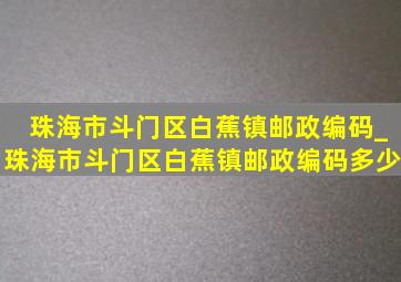 珠海市斗门区白蕉镇邮政编码_珠海市斗门区白蕉镇邮政编码多少