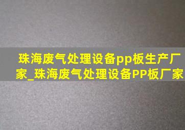 珠海废气处理设备pp板生产厂家_珠海废气处理设备PP板厂家