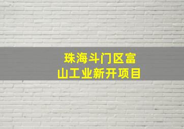 珠海斗门区富山工业新开项目