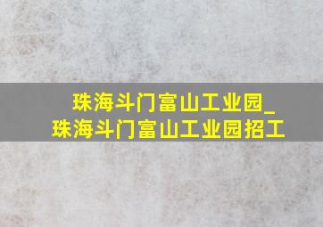 珠海斗门富山工业园_珠海斗门富山工业园招工