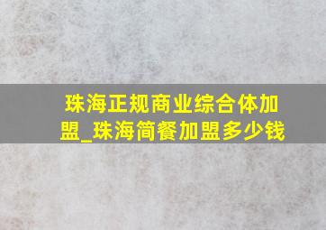 珠海正规商业综合体加盟_珠海简餐加盟多少钱