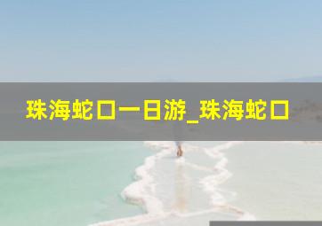 珠海蛇口一日游_珠海蛇口