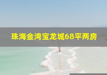 珠海金湾宝龙城68平两房