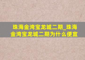 珠海金湾宝龙城二期_珠海金湾宝龙城二期为什么便宜