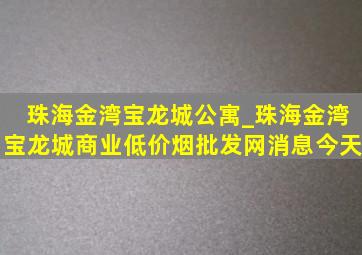 珠海金湾宝龙城公寓_珠海金湾宝龙城商业(低价烟批发网)消息今天