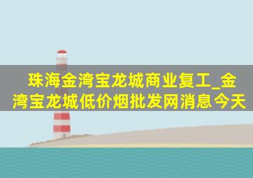 珠海金湾宝龙城商业复工_金湾宝龙城(低价烟批发网)消息今天