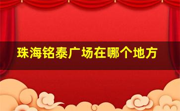 珠海铭泰广场在哪个地方