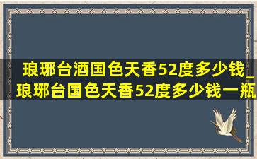 琅琊台酒国色天香52度多少钱_琅琊台国色天香52度多少钱一瓶