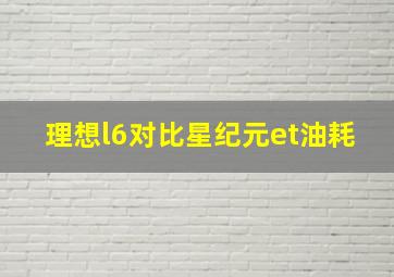 理想l6对比星纪元et油耗