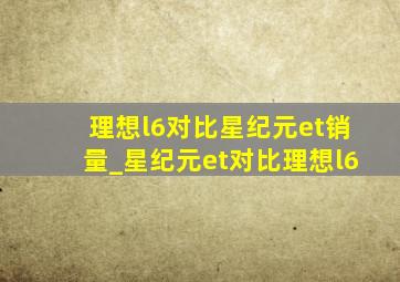 理想l6对比星纪元et销量_星纪元et对比理想l6