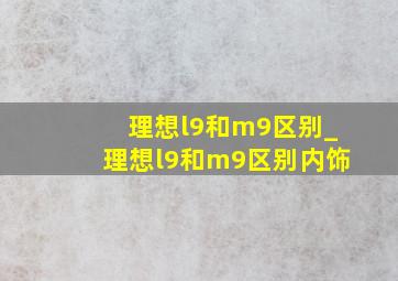 理想l9和m9区别_理想l9和m9区别内饰