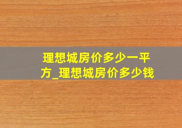 理想城房价多少一平方_理想城房价多少钱