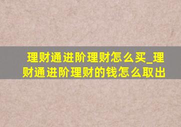 理财通进阶理财怎么买_理财通进阶理财的钱怎么取出