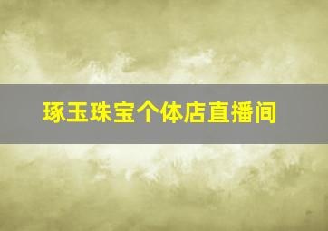 琢玉珠宝个体店直播间