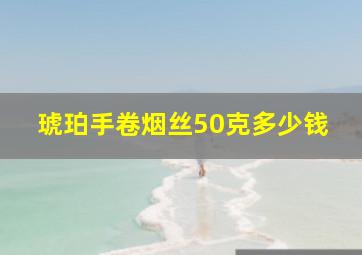 琥珀手卷烟丝50克多少钱