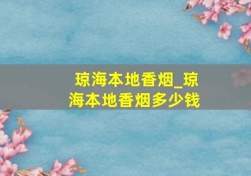 琼海本地香烟_琼海本地香烟多少钱