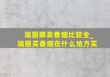 瑞丽哪卖香烟比较全_瑞丽买香烟在什么地方买