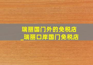 瑞丽国门外的免税店_瑞丽口岸国门免税店