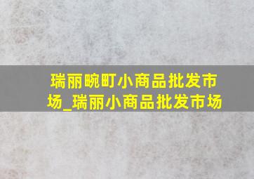 瑞丽畹町小商品批发市场_瑞丽小商品批发市场