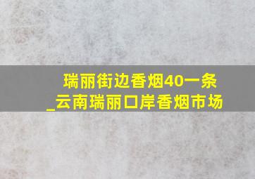 瑞丽街边香烟40一条_云南瑞丽口岸香烟市场