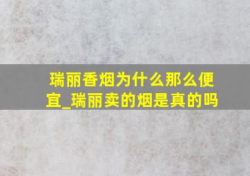 瑞丽香烟为什么那么便宜_瑞丽卖的烟是真的吗