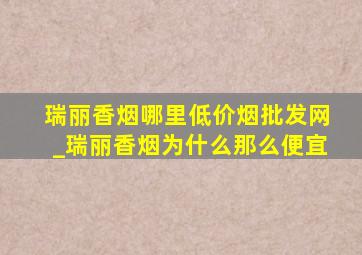 瑞丽香烟哪里(低价烟批发网)_瑞丽香烟为什么那么便宜