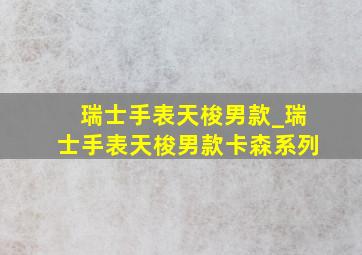 瑞士手表天梭男款_瑞士手表天梭男款卡森系列